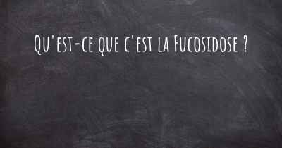 Qu'est-ce que c'est la Fucosidose ?