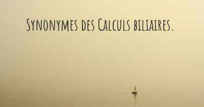 Synonymes des Calculs biliaires. 