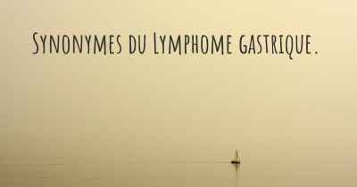 Synonymes du Lymphome gastrique. 