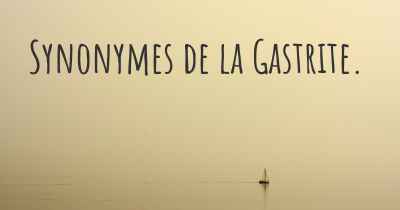 Synonymes de la Gastrite. 