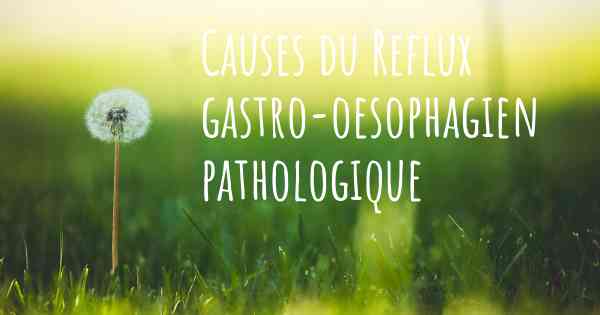 Causes du Reflux gastro-oesophagien pathologique