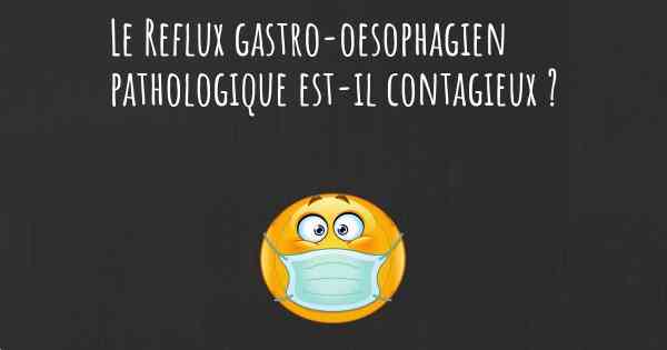 Le Reflux gastro-oesophagien pathologique est-il contagieux ?
