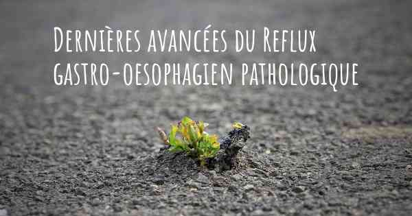 Dernières avancées du Reflux gastro-oesophagien pathologique