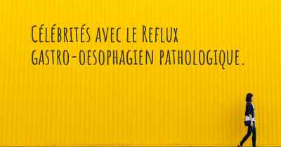 Célébrités avec le Reflux gastro-oesophagien pathologique. 