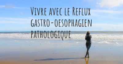 Vivre avec le Reflux gastro-oesophagien pathologique