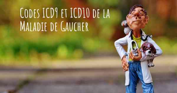 Codes ICD9 et ICD10 de la Maladie de Gaucher