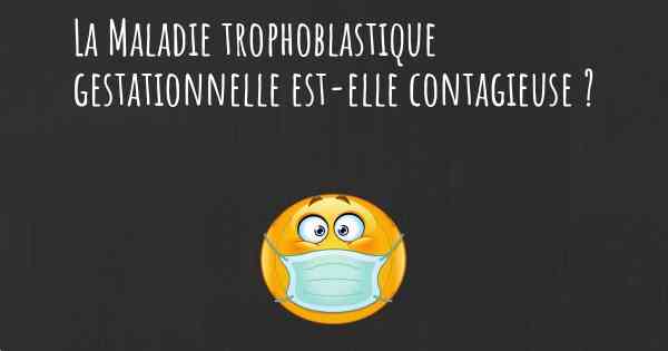 La Maladie trophoblastique gestationnelle est-elle contagieuse ?