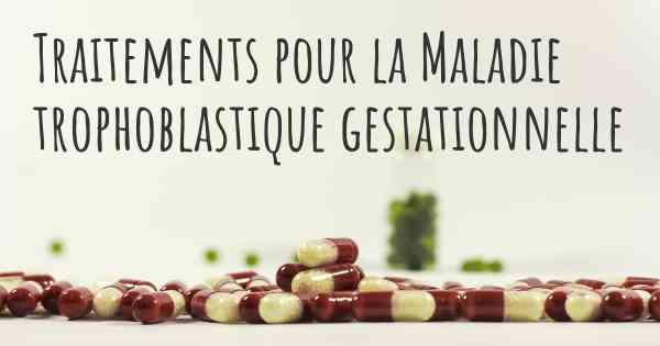 Traitements pour la Maladie trophoblastique gestationnelle