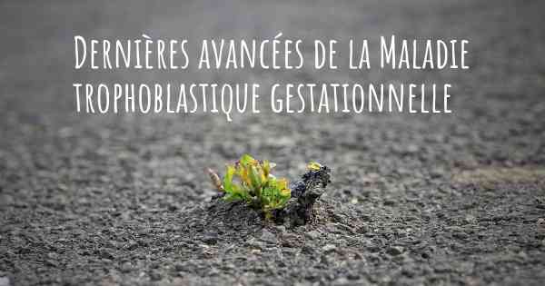 Dernières avancées de la Maladie trophoblastique gestationnelle