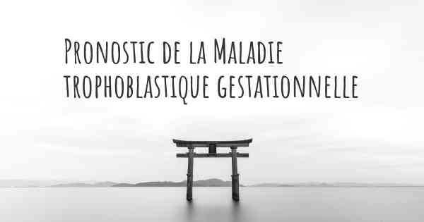 Pronostic de la Maladie trophoblastique gestationnelle