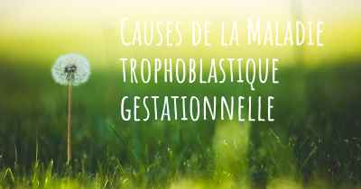 Causes de la Maladie trophoblastique gestationnelle