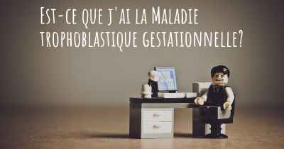 Est-ce que j'ai la Maladie trophoblastique gestationnelle?