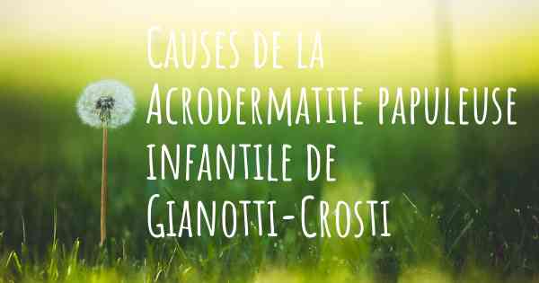 Causes de la Acrodermatite papuleuse infantile de Gianotti-Crosti