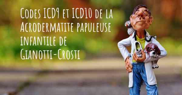 Codes ICD9 et ICD10 de la Acrodermatite papuleuse infantile de Gianotti-Crosti