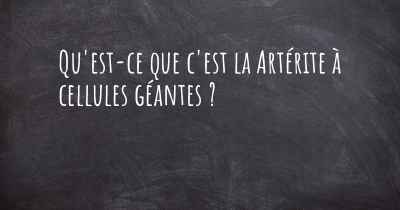 Qu'est-ce que c'est la Artérite à cellules géantes ?