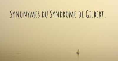 Synonymes du Syndrome de Gilbert. 