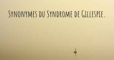 Synonymes du Syndrome de Gillespie. 