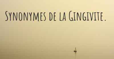 Synonymes de la Gingivite. 