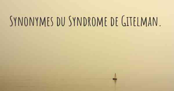 Synonymes du Syndrome de Gitelman. 