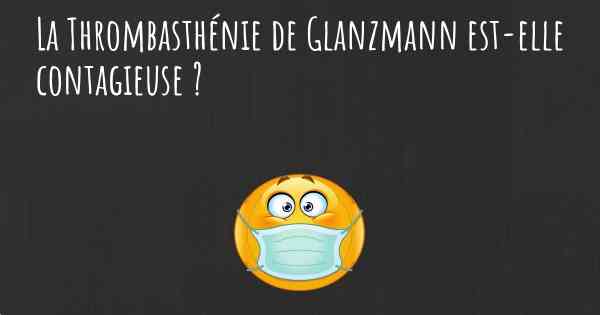 La Thrombasthénie de Glanzmann est-elle contagieuse ?