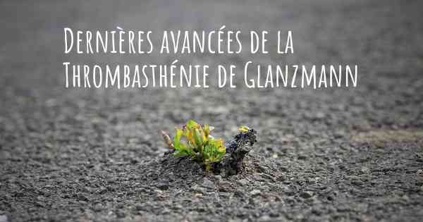 Dernières avancées de la Thrombasthénie de Glanzmann