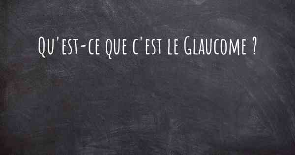 Qu'est-ce que c'est le Glaucome ?