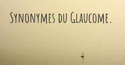Synonymes du Glaucome. 