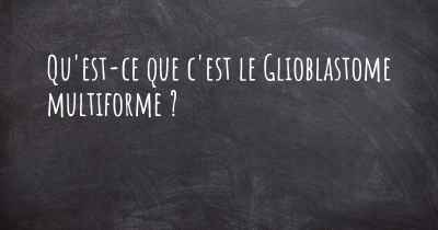 Qu'est-ce que c'est le Glioblastome multiforme ?