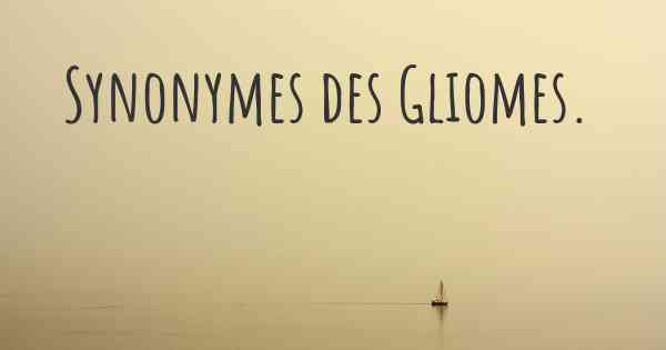 Synonymes des Gliomes. 