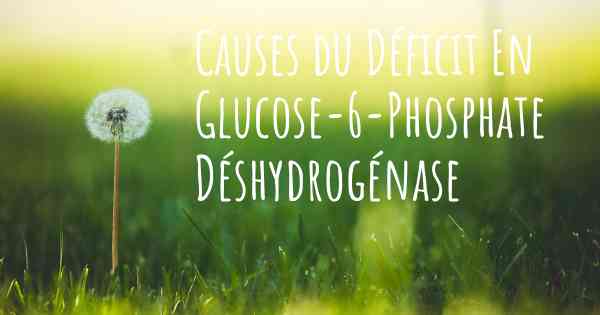 Causes du Déficit En Glucose-6-Phosphate Déshydrogénase