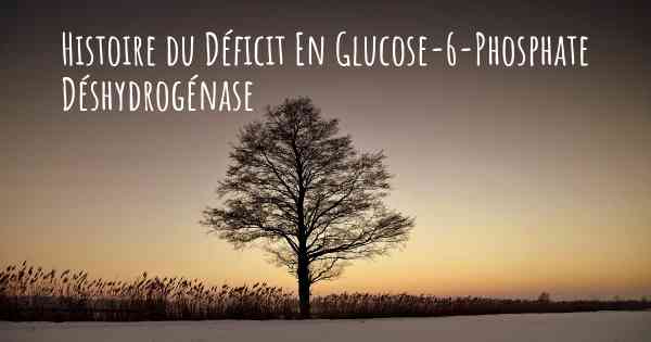 Histoire du Déficit En Glucose-6-Phosphate Déshydrogénase