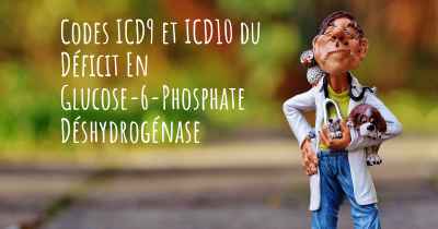 Codes ICD9 et ICD10 du Déficit En Glucose-6-Phosphate Déshydrogénase