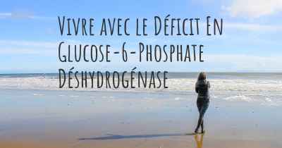 Vivre avec le Déficit En Glucose-6-Phosphate Déshydrogénase