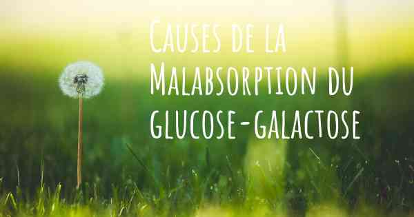 Causes de la Malabsorption du glucose-galactose