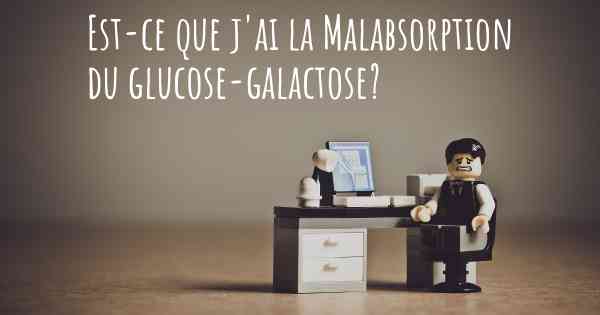 Est-ce que j'ai la Malabsorption du glucose-galactose?