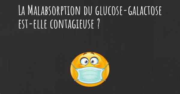 La Malabsorption du glucose-galactose est-elle contagieuse ?