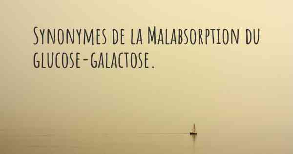 Synonymes de la Malabsorption du glucose-galactose. 