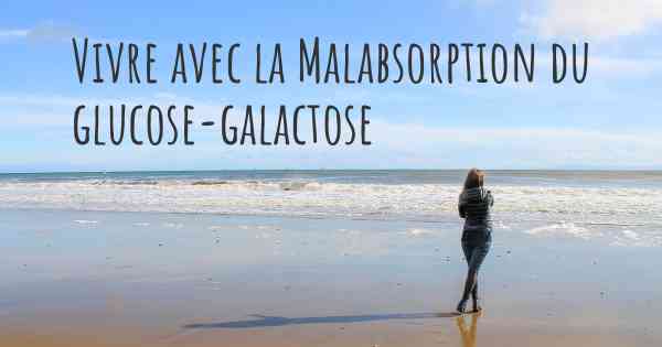 Vivre avec la Malabsorption du glucose-galactose