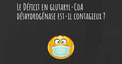 Le Déficit en glutaryl-CoA déshydrogénase est-il contagieux ?