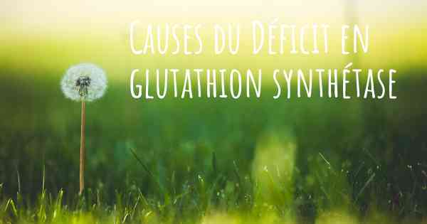 Causes du Déficit en glutathion synthétase