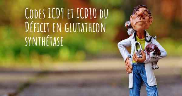Codes ICD9 et ICD10 du Déficit en glutathion synthétase