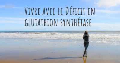 Vivre avec le Déficit en glutathion synthétase