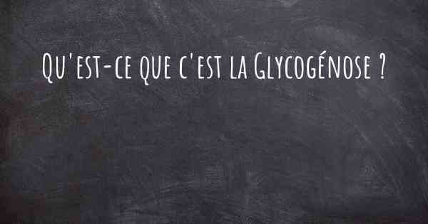 Qu'est-ce que c'est la Glycogénose ?