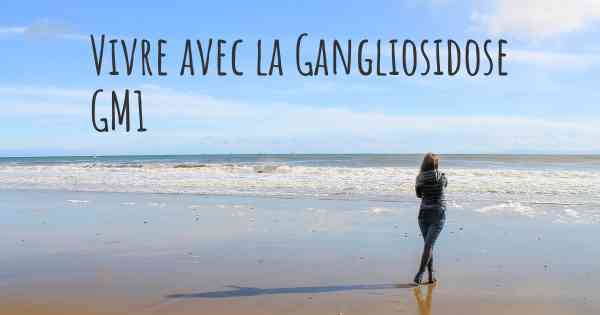 Vivre avec la Gangliosidose GM1