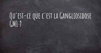 Qu'est-ce que c'est la Gangliosidose GM1 ?