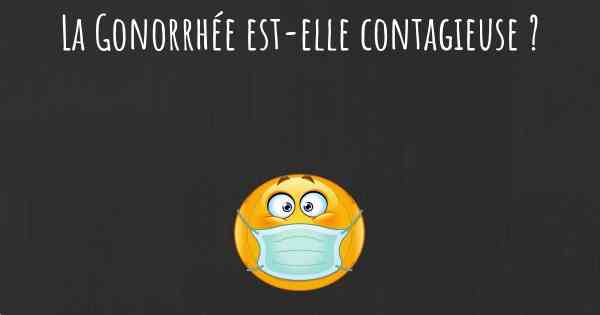 La Gonorrhée est-elle contagieuse ?