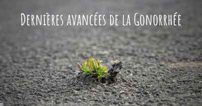 Dernières avancées de la Gonorrhée