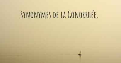 Synonymes de la Gonorrhée. 