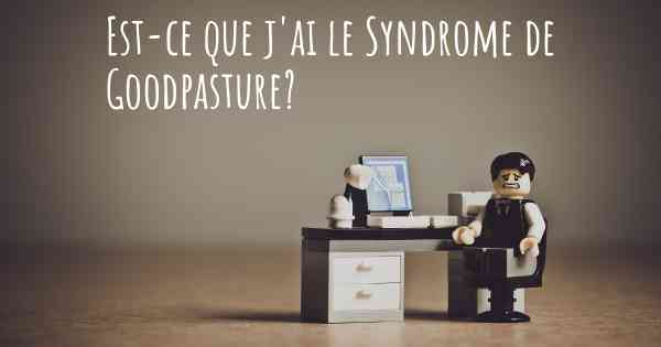 Est-ce que j'ai le Syndrome de Goodpasture?