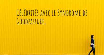 Célébrités avec le Syndrome de Goodpasture. 